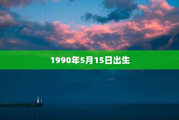 1990年5月15日出生