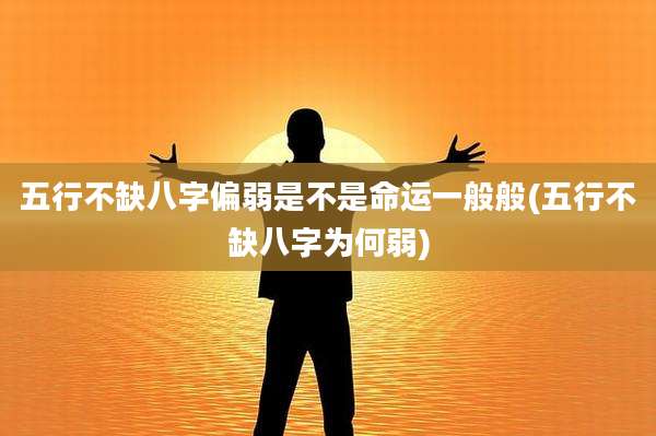 五行不缺八字偏弱是不是命运一般般(五行不缺八字为何弱)