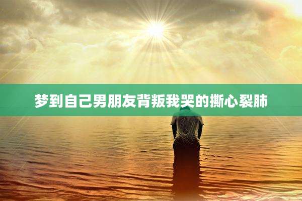 梦到自己男朋友背叛我哭的撕心裂肺