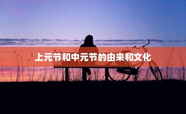 上元节和中元节的由来和文化