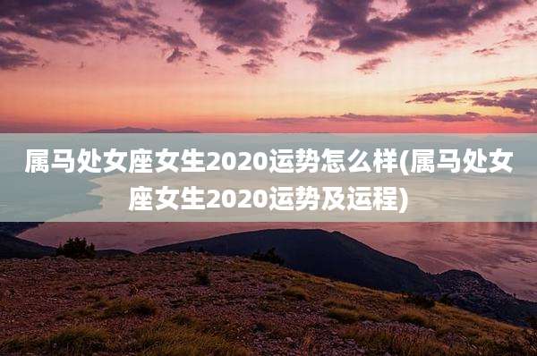 属马处女座女生2020运势怎么样(属马处女座女生2020运势及运程)