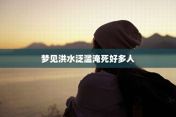 梦见洪水泛滥淹死好多人