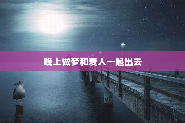 晚上做梦和爱人一起出去