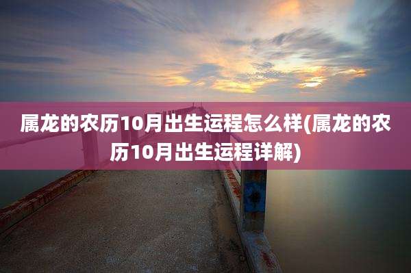 属龙的农历10月出生运程怎么样(属龙的农历10月出生运程详解)