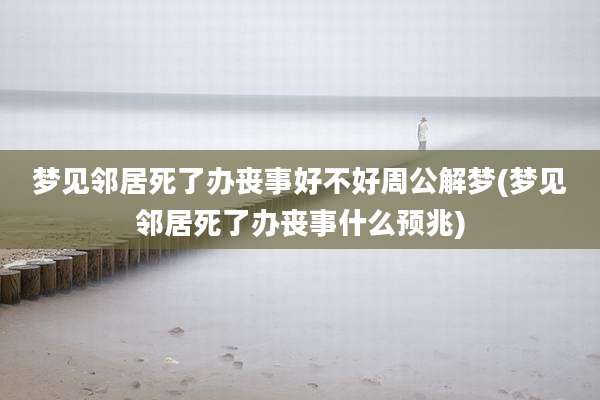 梦见邻居死了办丧事好不好周公解梦(梦见邻居死了办丧事什么预兆)