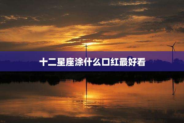 十二星座涂什么口红最好看
