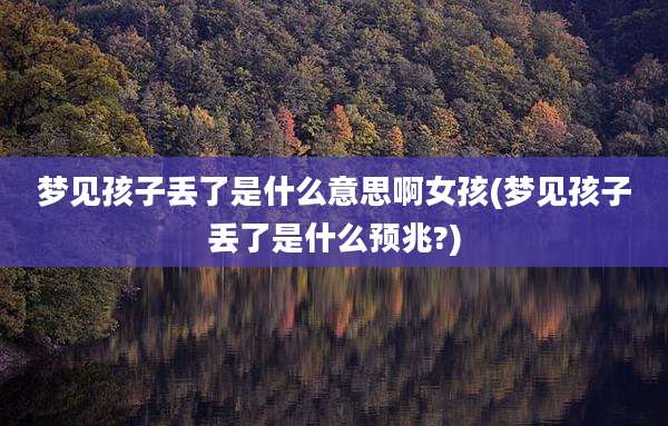 梦见孩子丢了是什么意思啊女孩(梦见孩子丢了是什么预兆?)