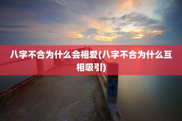 八字不合为什么会相爱(八字不合为什么互相吸引)