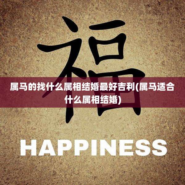 属马的找什么属相结婚最好吉利(属马适合什么属相结婚)