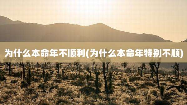 为什么本命年不顺利(为什么本命年特别不顺)