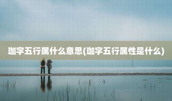 珈字五行属什么意思(珈字五行属性是什么)