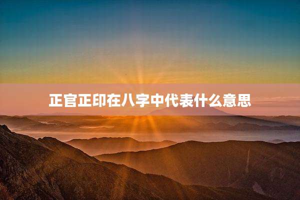 正官正印在八字中代表什么意思