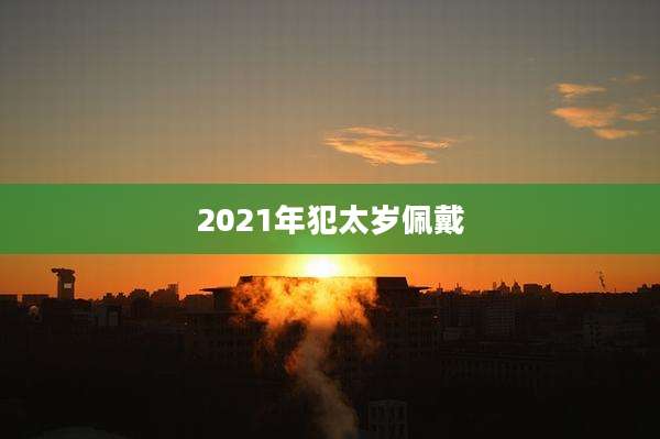 2021年犯太岁佩戴