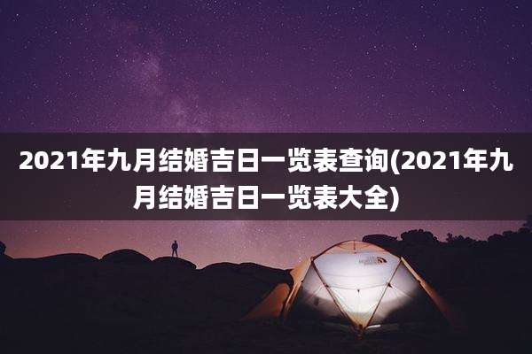 2021年九月结婚吉日一览表查询(2021年九月结婚吉日一览表大全)