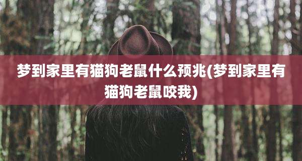 梦到家里有猫狗老鼠什么预兆(梦到家里有猫狗老鼠咬我)