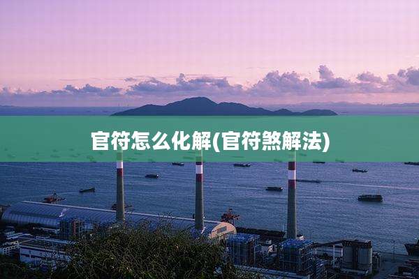 官符怎么化解(官符煞解法)