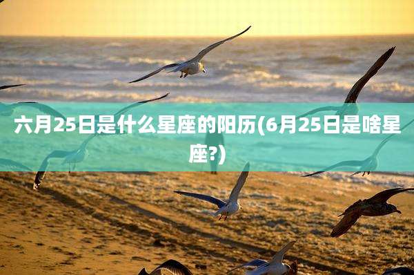 六月25日是什么星座的阳历(6月25日是啥星座?)