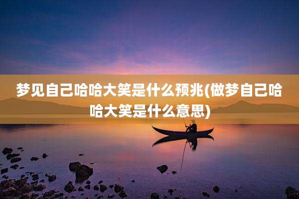 梦见自己哈哈大笑是什么预兆(做梦自己哈哈大笑是什么意思)