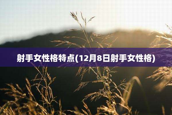 射手女性格特点(12月8日射手女性格)