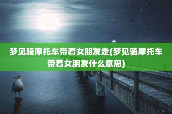 梦见骑摩托车带着女朋友走(梦见骑摩托车带着女朋友什么意思)