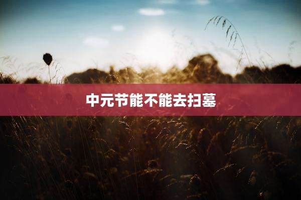 中元节能不能去扫墓