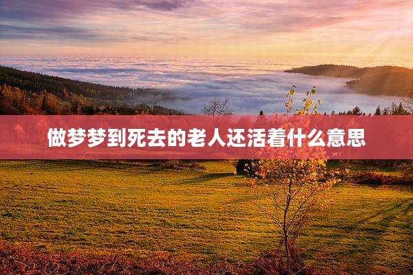 做梦梦到死去的老人还活着什么意思