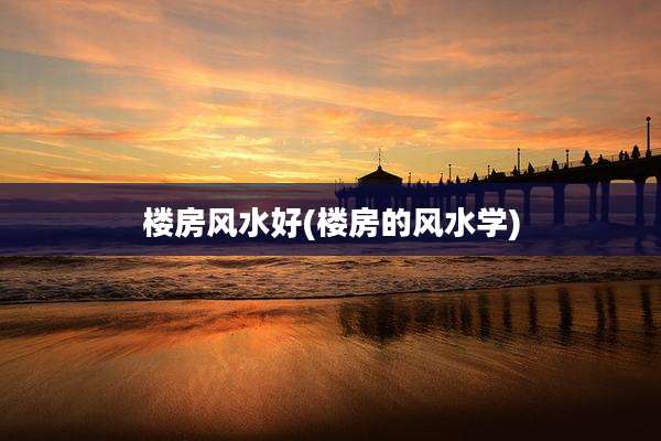 楼房风水好(楼房的风水学)