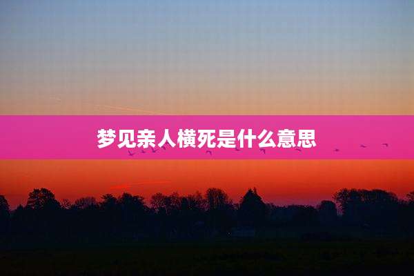 梦见亲人横死是什么意思