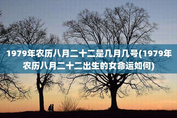1979年农历八月二十二是几月几号(1979年农历八月二十二出生的女命运如何)