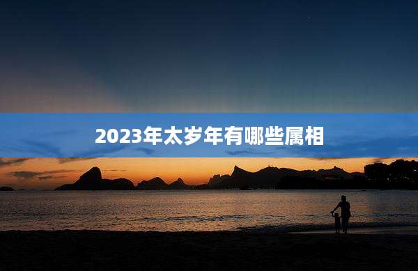 2023年太岁年有哪些属相