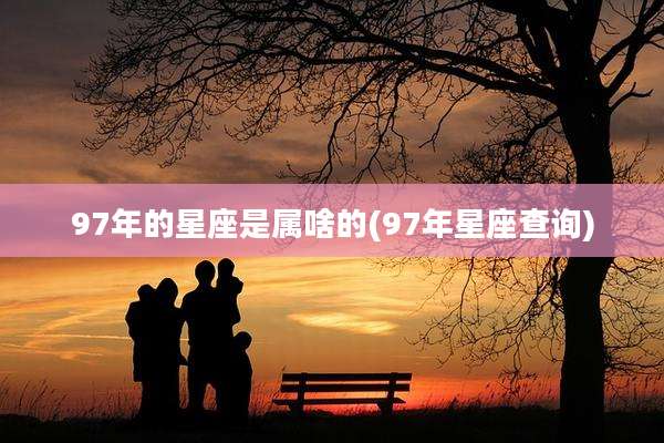 97年的星座是属啥的(97年星座查询)