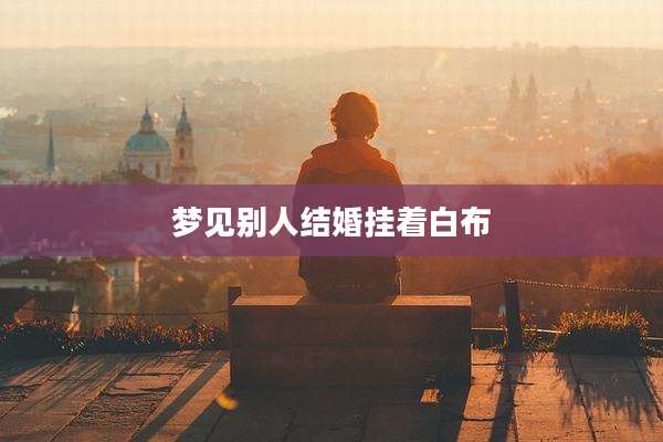 梦见别人结婚挂着白布