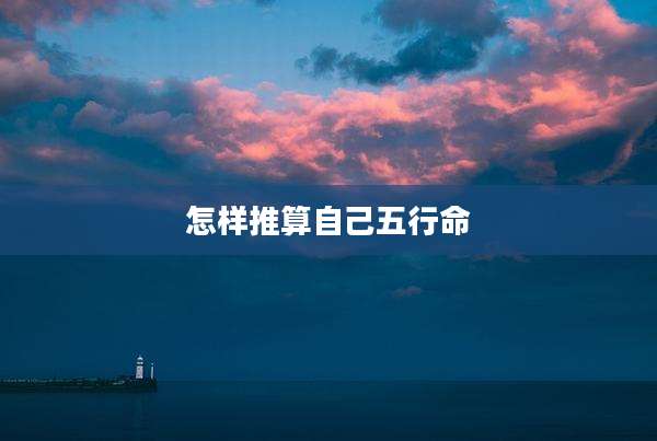 怎样推算自己五行命