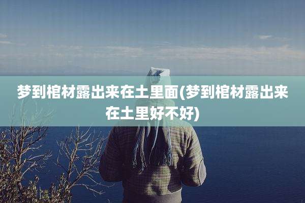 梦到棺材露出来在土里面(梦到棺材露出来在土里好不好)