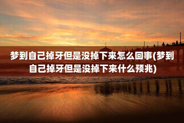 梦到自己掉牙但是没掉下来怎么回事(梦到自己掉牙但是没掉下来什么预兆)