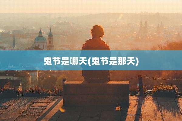 鬼节是哪天(鬼节是那天)