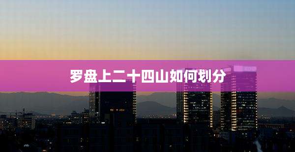 罗盘上二十四山如何划分