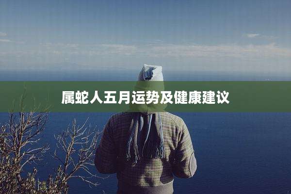 属蛇人五月运势及健康建议