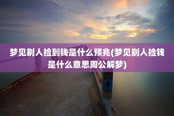 梦见别人捡到钱是什么预兆(梦见别人捡钱是什么意思周公解梦)