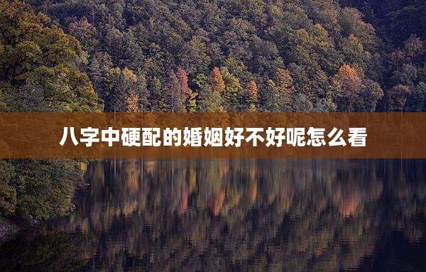 八字中硬配的婚姻好不好呢怎么看