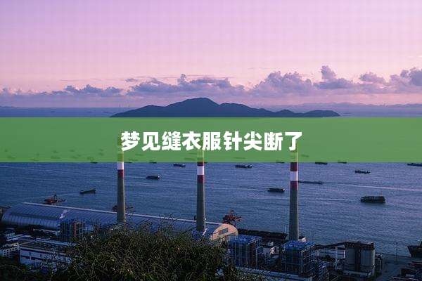 梦见缝衣服针尖断了