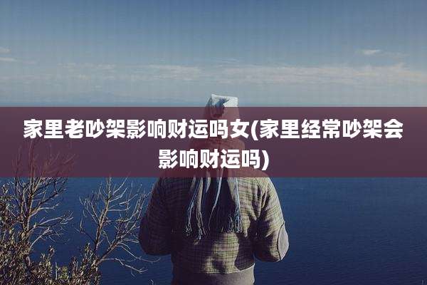 家里老吵架影响财运吗女(家里经常吵架会影响财运吗)