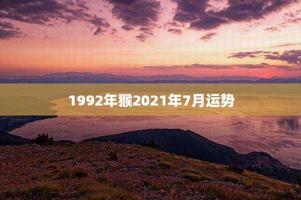 1992年猴2021年7月运势