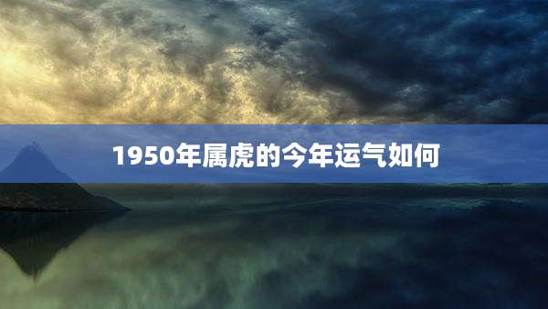 1950年属虎的今年运气如何