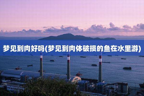 梦见到肉好吗(梦见到肉体破损的鱼在水里游)