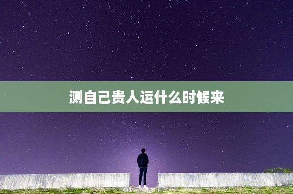 测自己贵人运什么时候来