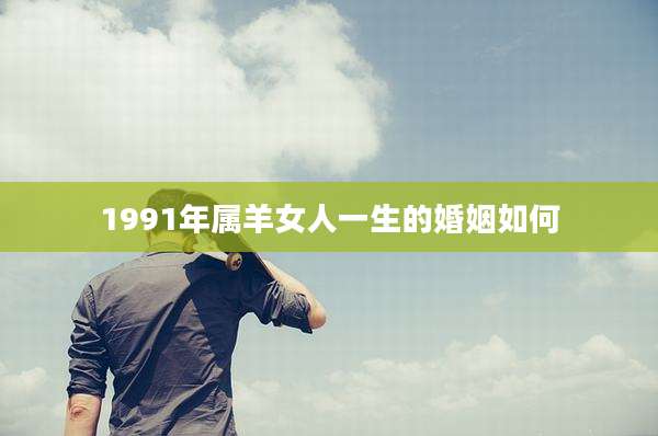 1991年属羊女人一生的婚姻如何