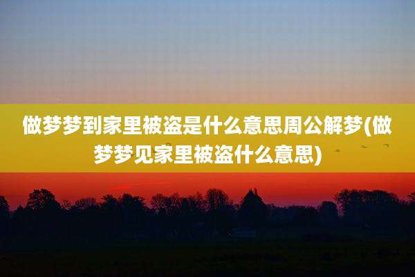 做梦梦到家里被盗是什么意思周公解梦(做梦梦见家里被盗什么意思)