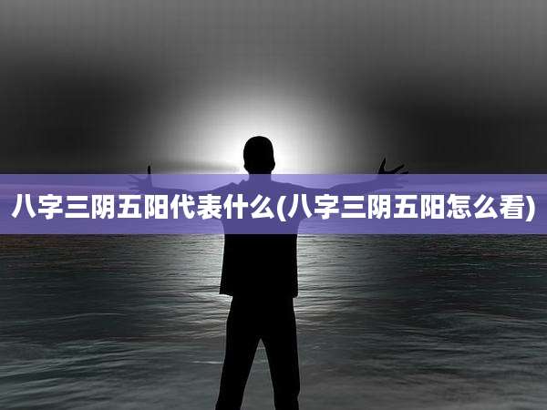 八字三阴五阳代表什么(八字三阴五阳怎么看)