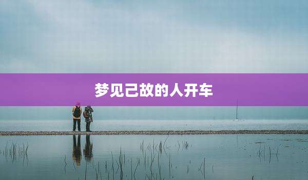 梦见己故的人开车